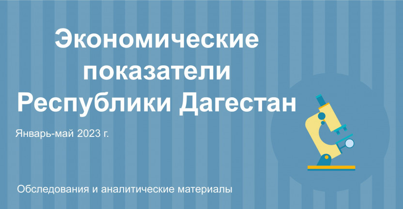 Экономические показатели Республики Дагестан за январь-май 2023г.